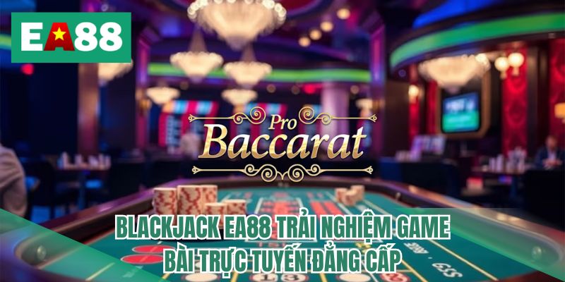 Blackjack EA88 trải nghiệm game bài trực tuyến đẳng cấp