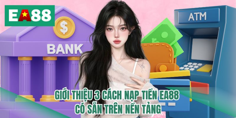 Giới thiệu 3 cách nạp tiền EA88 có sẵn trên nền tảng