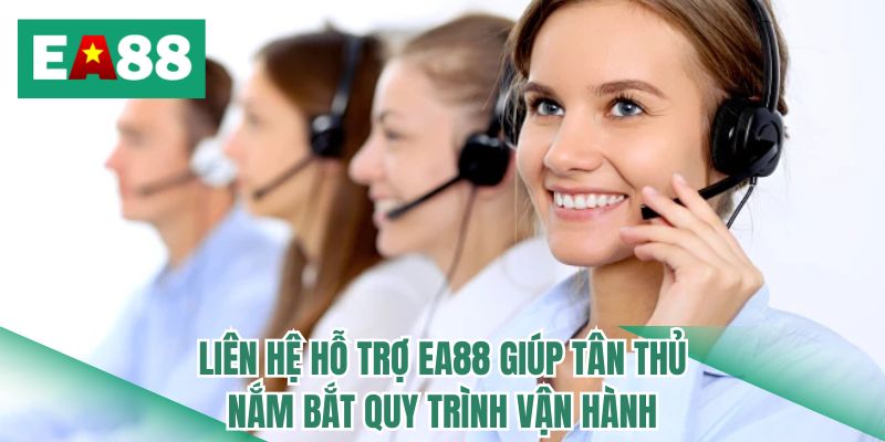 Liên hệ hỗ trợ EA88 giúp tân thủ nắm bắt quy trình vận hành