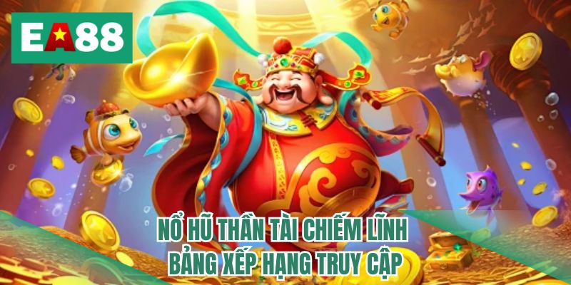 Nổ hũ Thần Tài chiếm lĩnh bảng xếp hạng truy cập