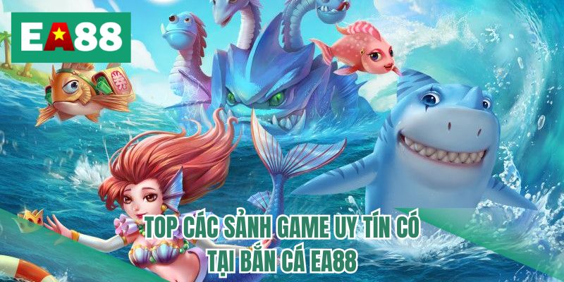 Top các sảnh game uy tín có tại bắn cá EA88